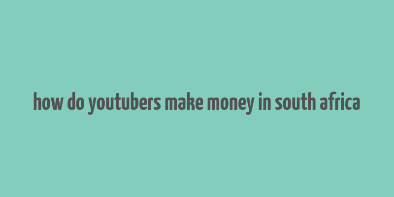 how do youtubers make money in south africa