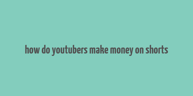 how do youtubers make money on shorts