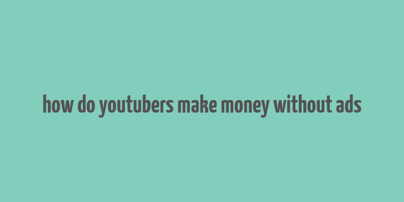 how do youtubers make money without ads