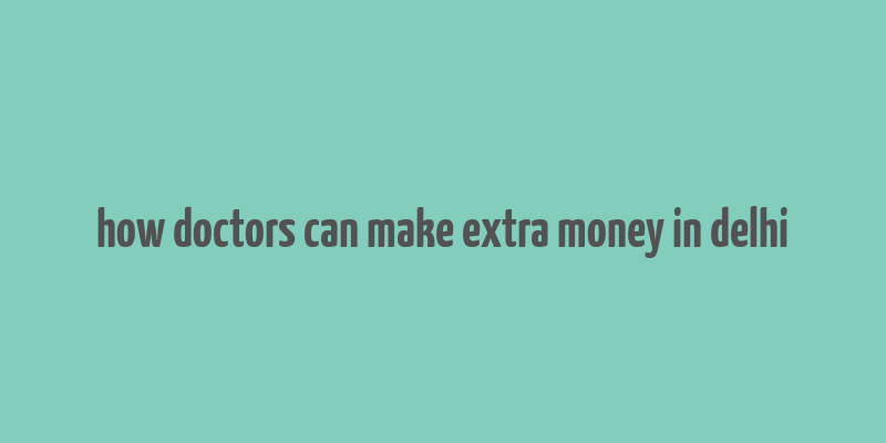 how doctors can make extra money in delhi