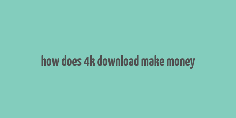 how does 4k download make money