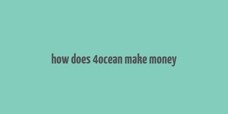 how does 4ocean make money