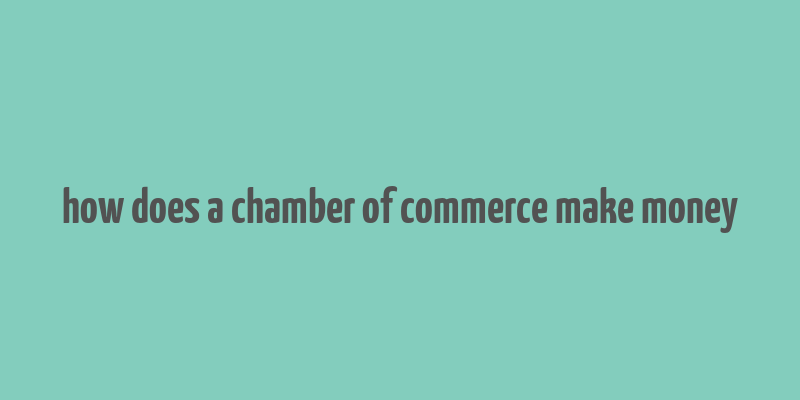 how does a chamber of commerce make money