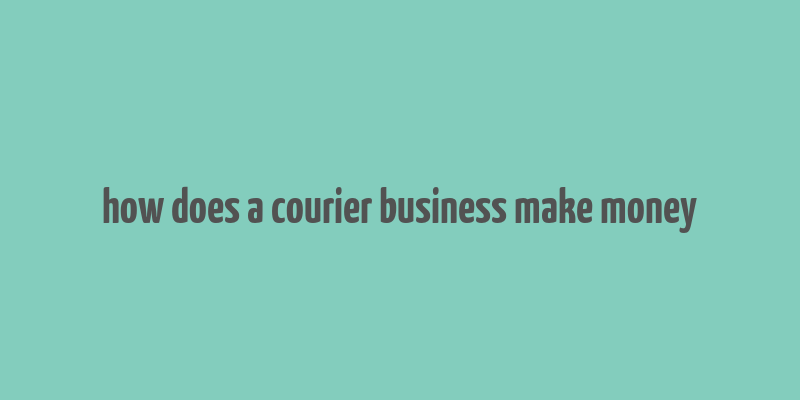 how does a courier business make money