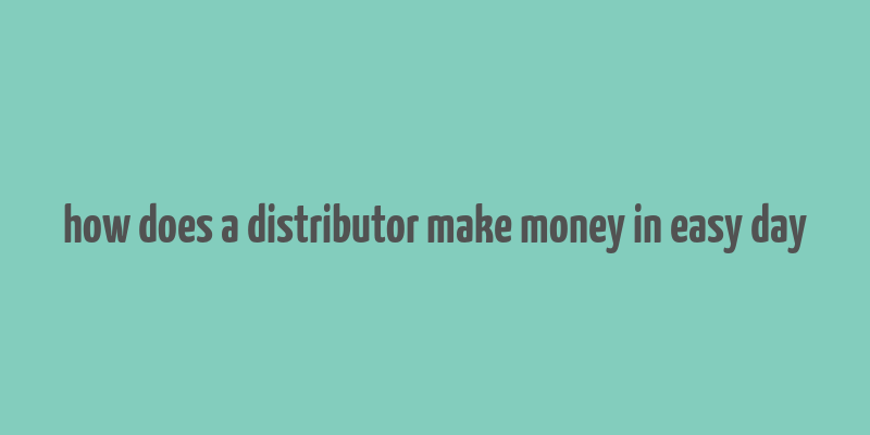 how does a distributor make money in easy day