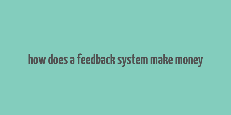 how does a feedback system make money