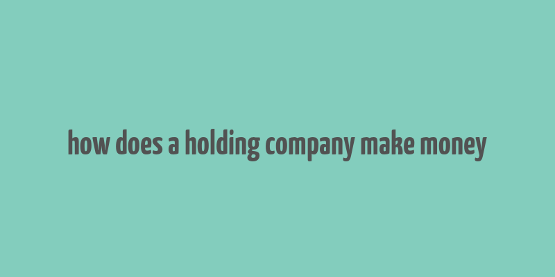 how does a holding company make money