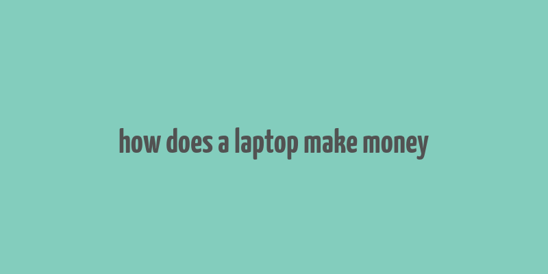 how does a laptop make money