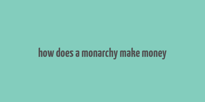 how does a monarchy make money