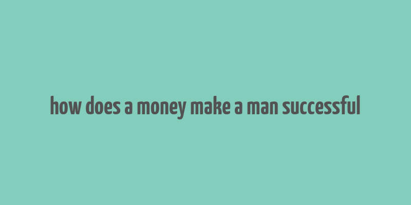 how does a money make a man successful