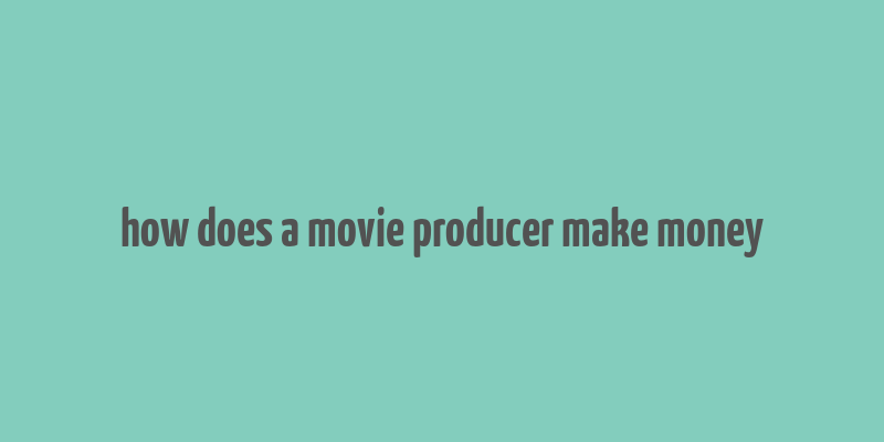 how does a movie producer make money