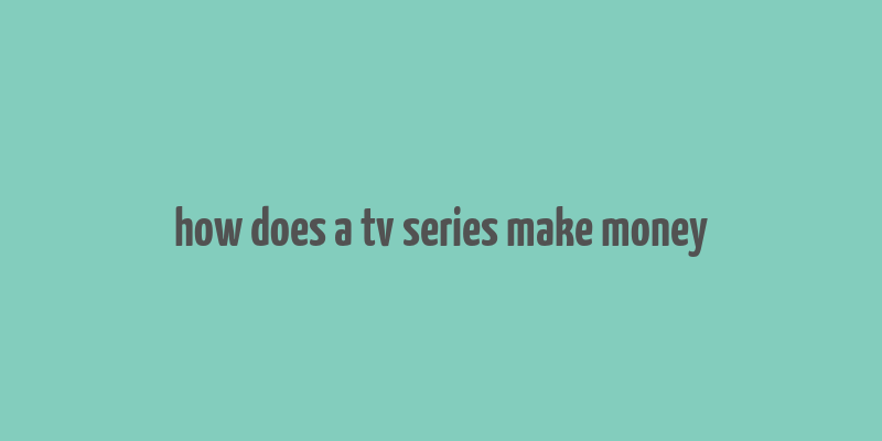 how does a tv series make money