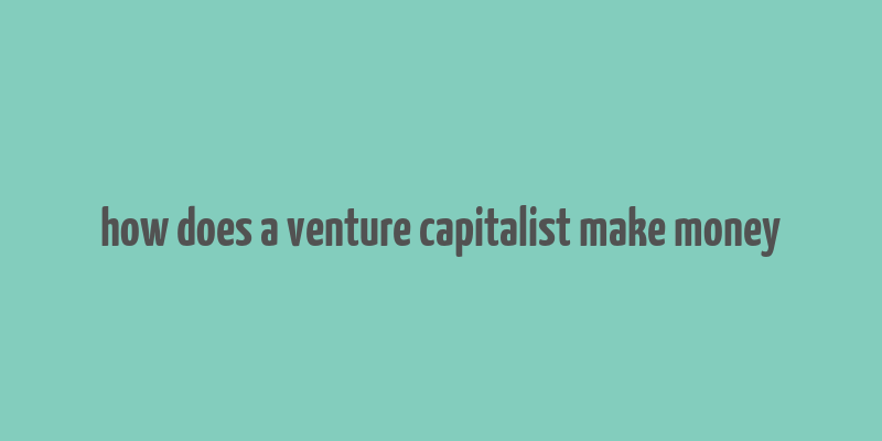 how does a venture capitalist make money