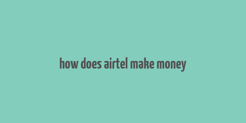 how does airtel make money