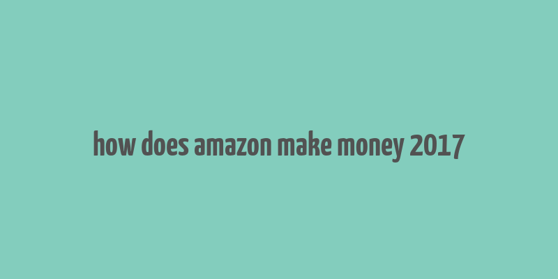 how does amazon make money 2017