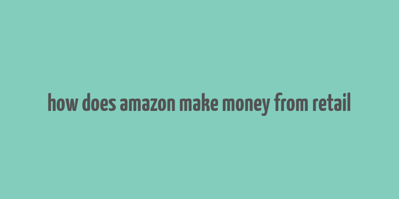 how does amazon make money from retail