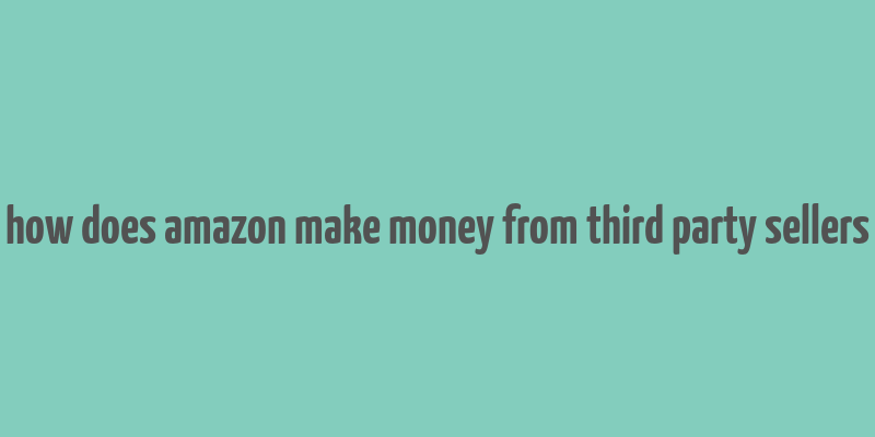 how does amazon make money from third party sellers