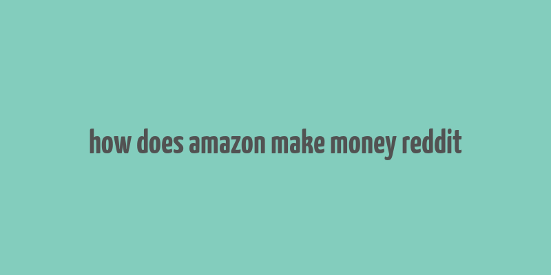 how does amazon make money reddit