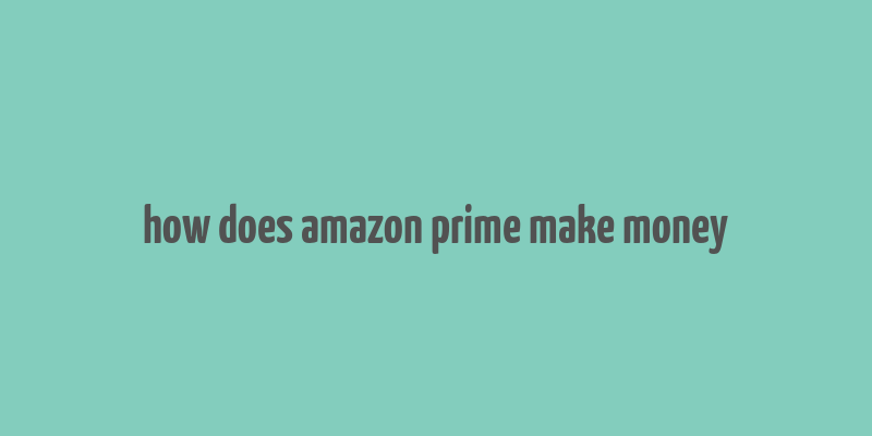 how does amazon prime make money