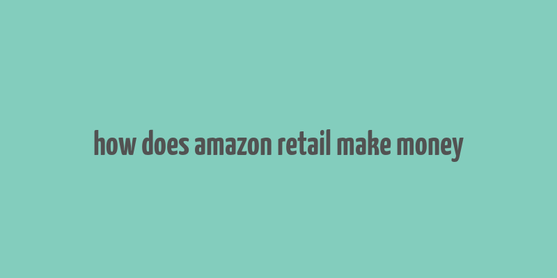 how does amazon retail make money