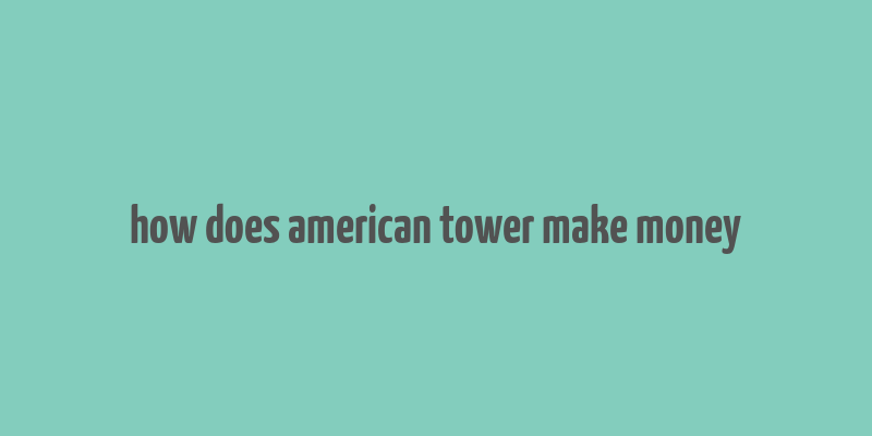 how does american tower make money