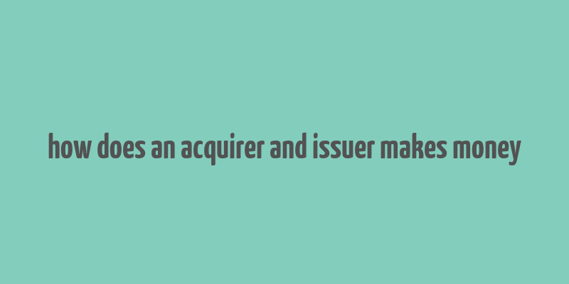 how does an acquirer and issuer makes money