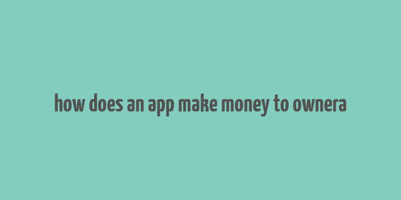 how does an app make money to ownera