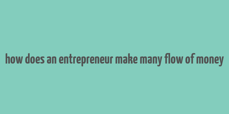 how does an entrepreneur make many flow of money