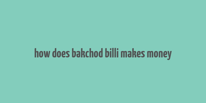 how does bakchod billi makes money