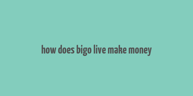 how does bigo live make money