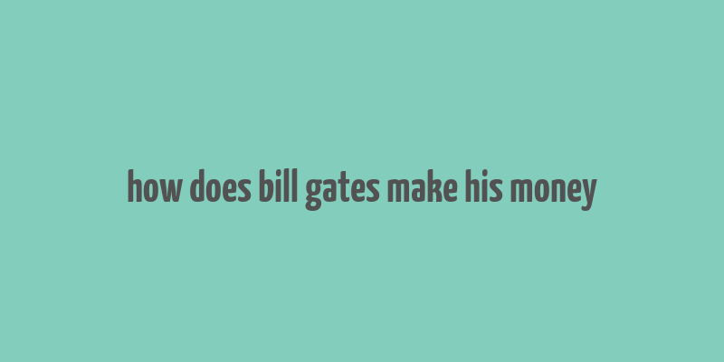 how does bill gates make his money