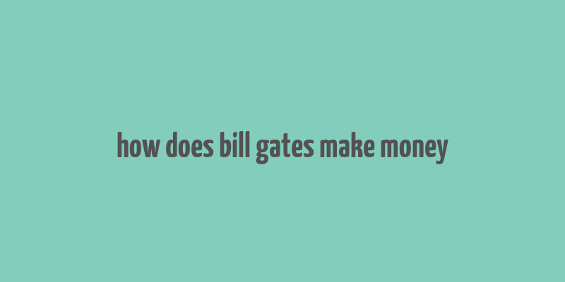 how does bill gates make money