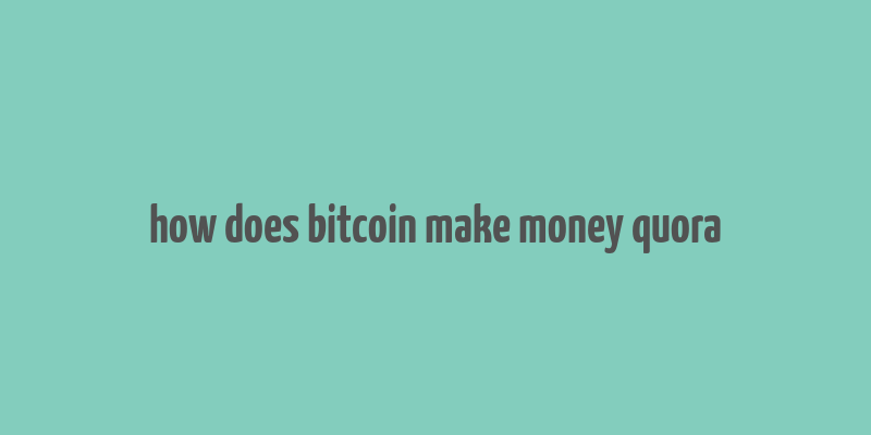 how does bitcoin make money quora