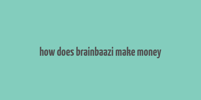 how does brainbaazi make money