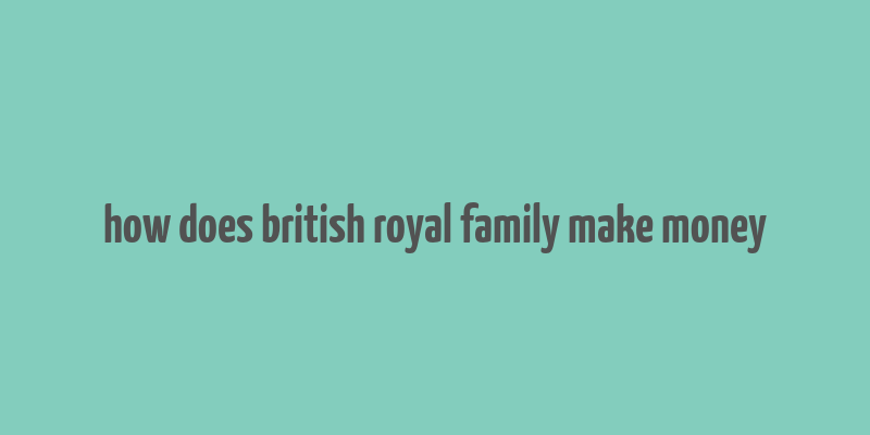 how does british royal family make money