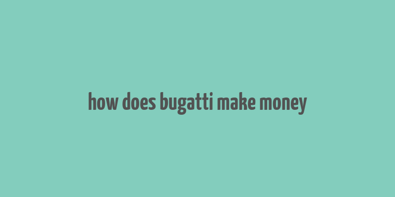 how does bugatti make money