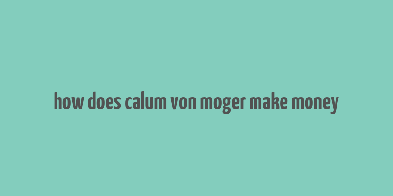 how does calum von moger make money