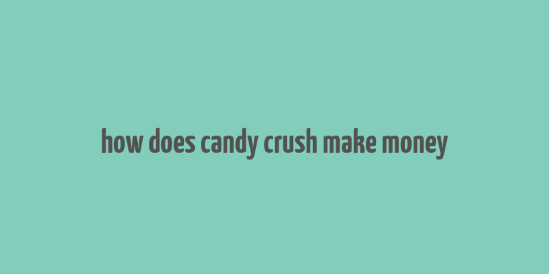 how does candy crush make money