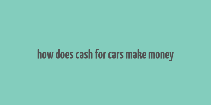 how does cash for cars make money