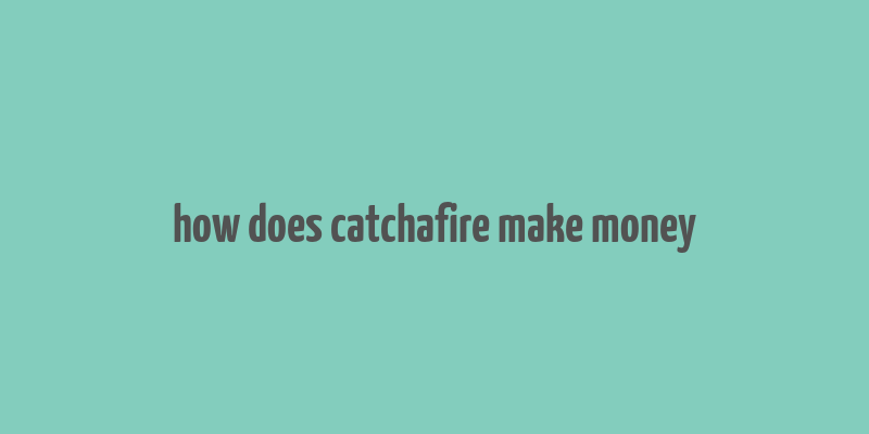 how does catchafire make money