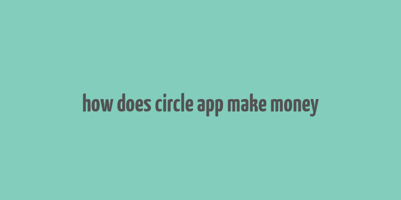 how does circle app make money