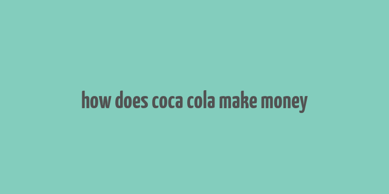 how does coca cola make money