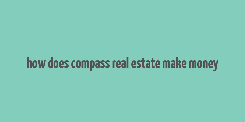 how does compass real estate make money