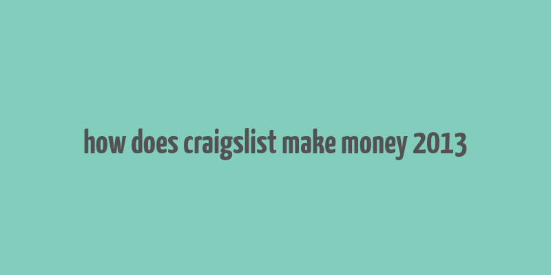 how does craigslist make money 2013