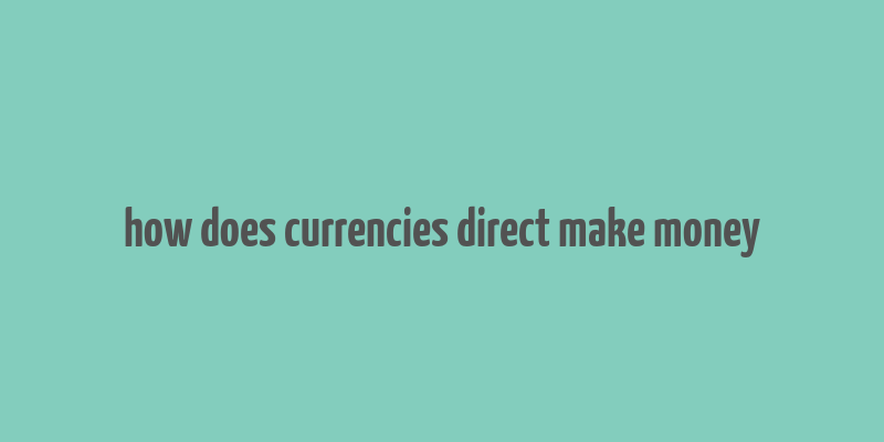 how does currencies direct make money