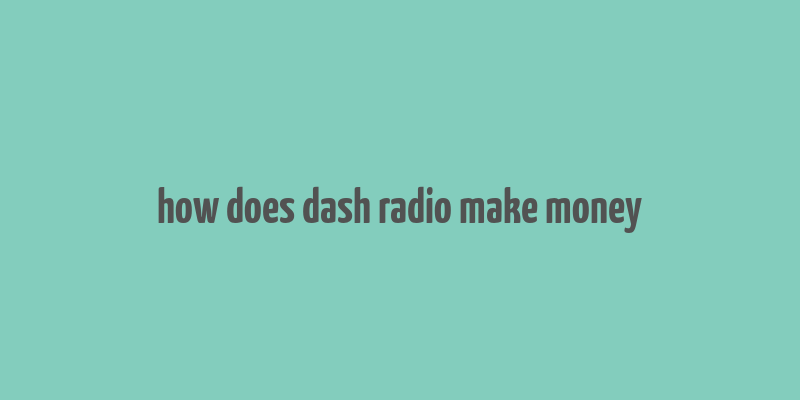 how does dash radio make money