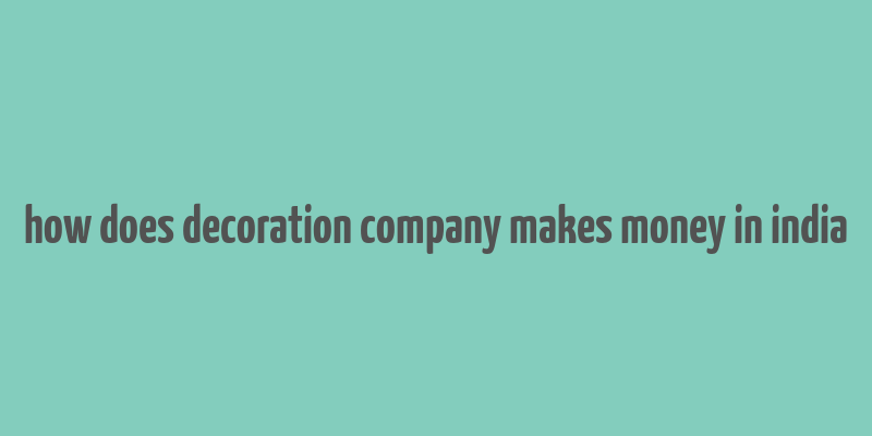 how does decoration company makes money in india