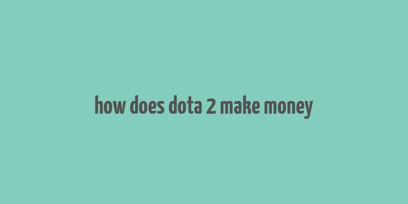 how does dota 2 make money