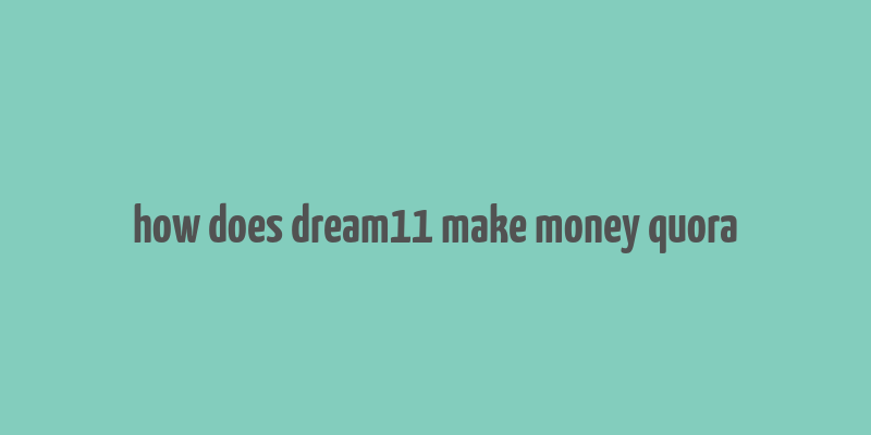 how does dream11 make money quora