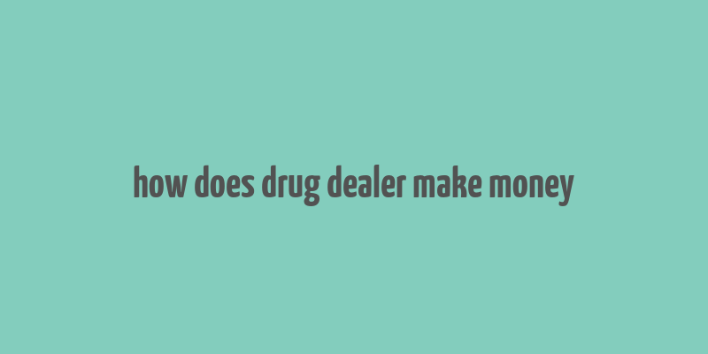 how does drug dealer make money